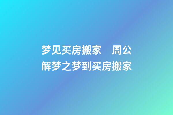 梦见买房搬家　周公解梦之梦到买房搬家
